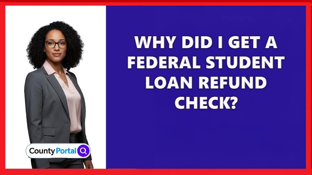 Why Did I Get A Federal Student Loan Refund Check?
