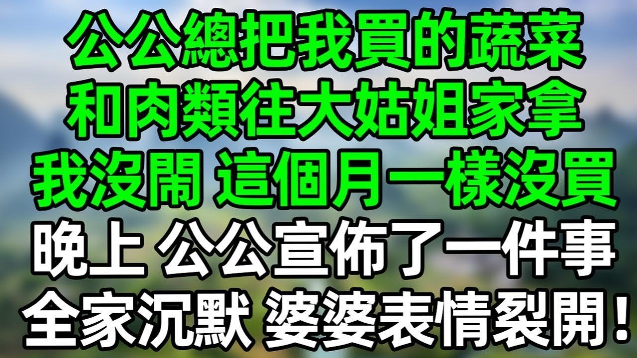 公公總把我買的蔬菜和肉類往大姑姐家拿，我沒閙 這個月一樣沒買，晚上 公公宣佈了一件事，全家沉默，婆婆表情裂開！#深夜淺讀 #夜讀人生 #大橘講故事  #情感故事 #講故事  #幸福生活