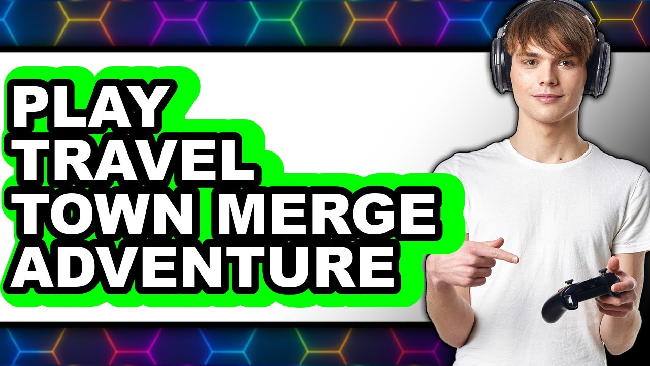 How to Play Travel Town Merge Adventure (Full Guide)