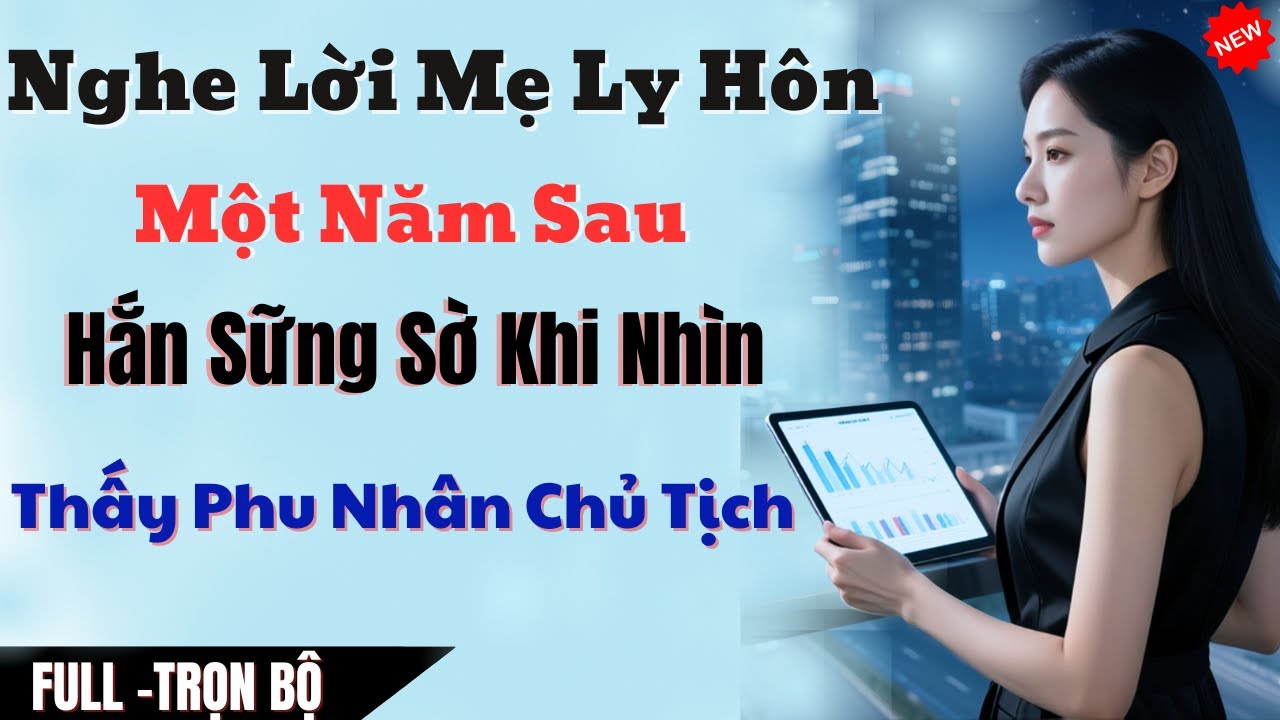 Nghe Lời Mẹ Ly Hôn  Một Năm Sau Hắn Sững Sờ Khi Thấy Phu Nhân Của Chủ Tịch