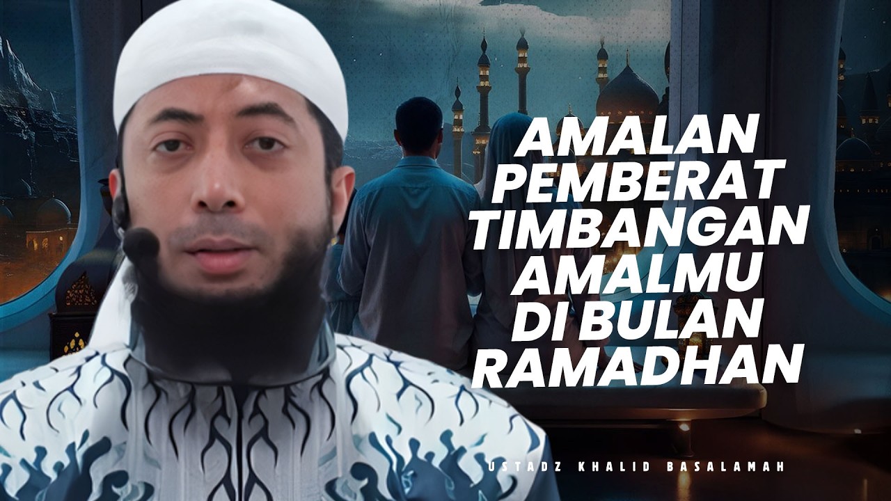 AMALAN PEMBERAT TIMBANGAN AMAL DI BULAN RAMADHAN - Ustadz Khalid Basalamah