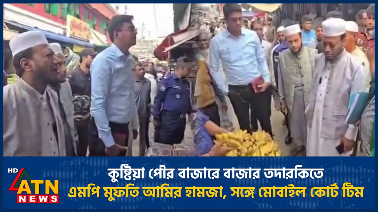 কুষ্টিয়া পৌর বাজারে বাজার তদারকিতে এমপি মুফতি আমির হামজা, সঙ্গে মোবাইল কোর্ট টিম | ATN News