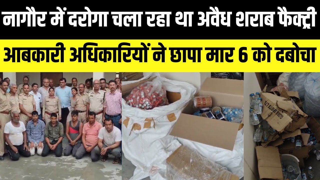 Nagaur में दरोगा चला रहा था अवैध शराब फैक्ट्री,आबकारी अधिकारियों ने छापा मार 6 को किया गिरफ्तार