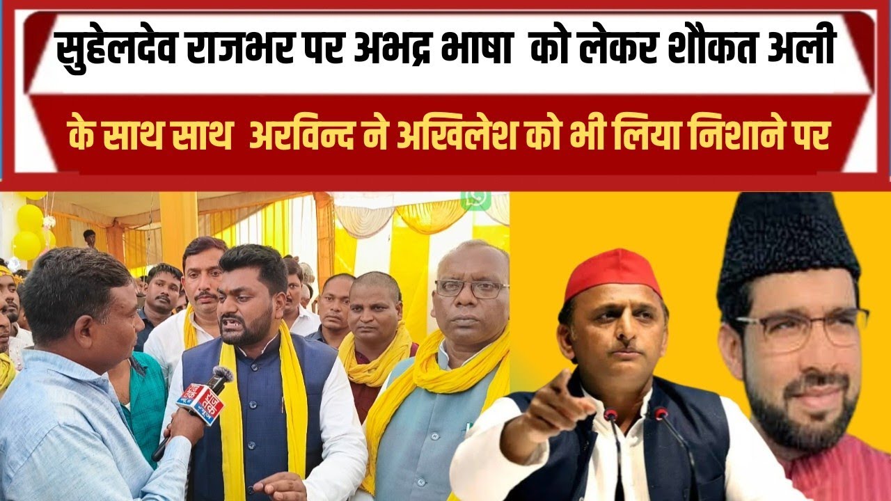 Arvind Rajbhar ने शौकत अली के साथ अखिलेश यादव को भी लिया निशाने पर