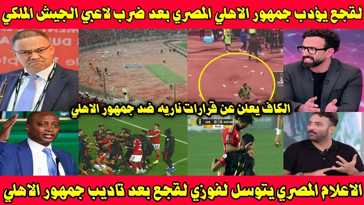 الاعلام المصري يعتذر ويتوسل لفوزي لقجع بعد اعتداء جمهور الاهلي على الجيش الملكي عقوبات الكاف النارية