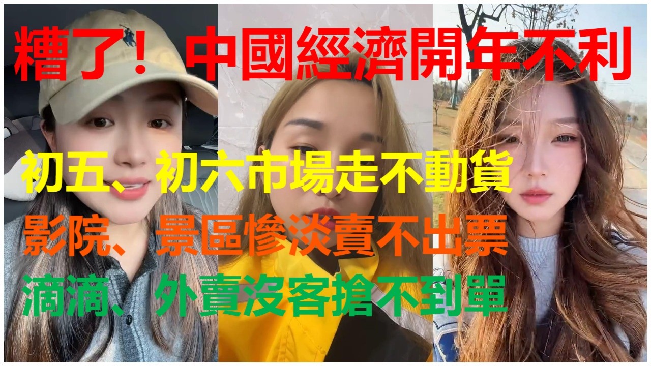糟了！中國經濟開年不利：初五、初六市場走不動貨；影院、景區慘淡賣不出票；滴滴、外賣沒客搶不到單。