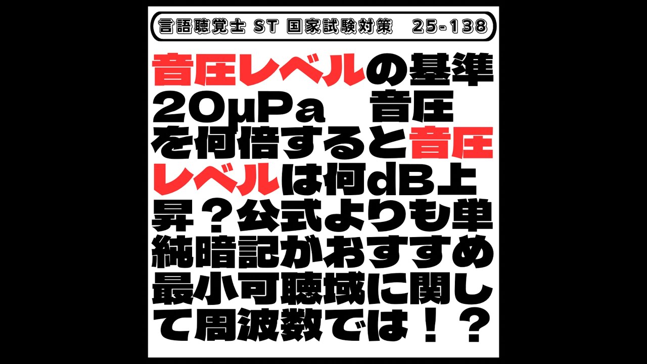 【25-138】音圧レベルの基準20μPa　音圧を何倍すると音圧レベルは何dB上昇？公式よりも単純暗記がおすすめ　最小可聴域に関して周波数では！？　言語聴覚士　ST　国家試験対策