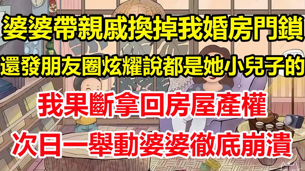 婆婆帶親戚換掉我婚房門鎖，還發朋友圈炫耀說都是她小兒子的，我果斷拿回房屋產權，次日一舉動婆婆徹底崩潰！#心寄奇旅#為人處世#生活經驗#情感#故事#彩礼#花開富貴#深夜淺讀