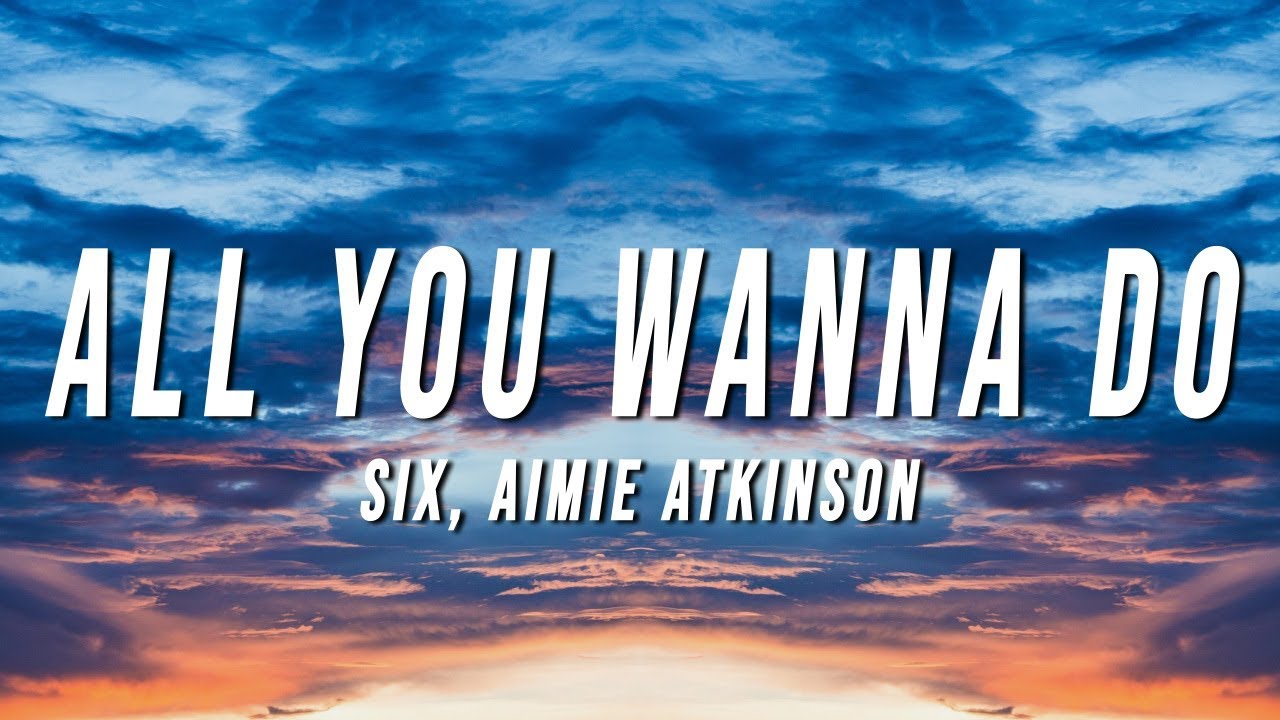 Six - All You Wanna Do (Lyrics) ft. Aimie Atkinson