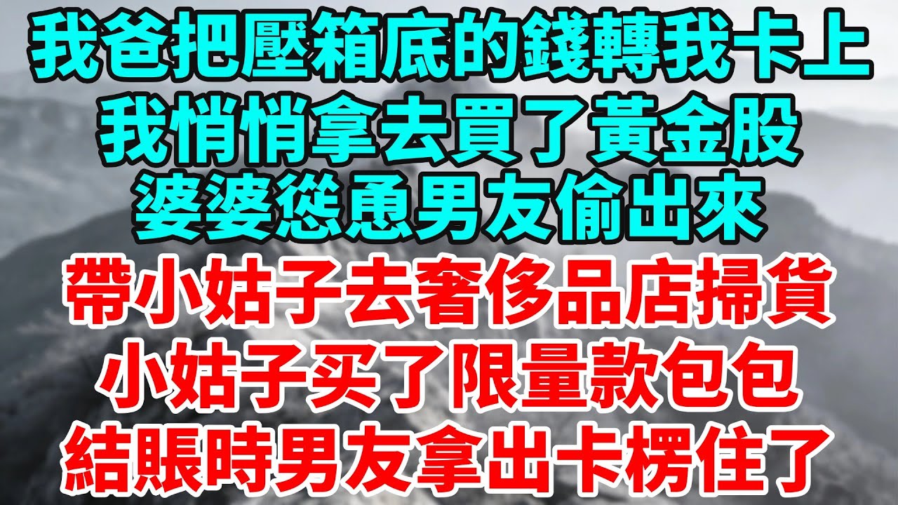 我爸把壓箱底的錢轉我卡上，我悄悄拿去買了黃金股，婆婆慫恿男友偷出來，帶小姑子去奢侈品店掃貨，結賬時男友拿出卡楞住了！【小禾說故事】#婆媳关系#故事#小说#故事频道#情感#说书