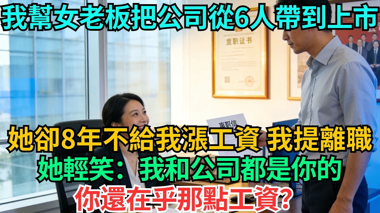我幫女老板把公司從6人帶到上市，她卻8年不給我漲工資，我提離職，她輕笑：我和公司都是你的，你還在乎那點工資？#職場#情感