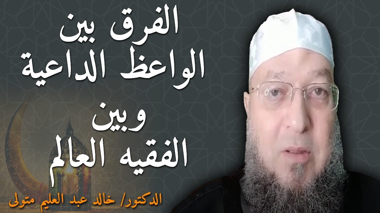 الفرق بين الواعظ الداعية وبين الفقيه العالم - فضيلة الشيخ الدكتور خالد عبد العليم متولي .
