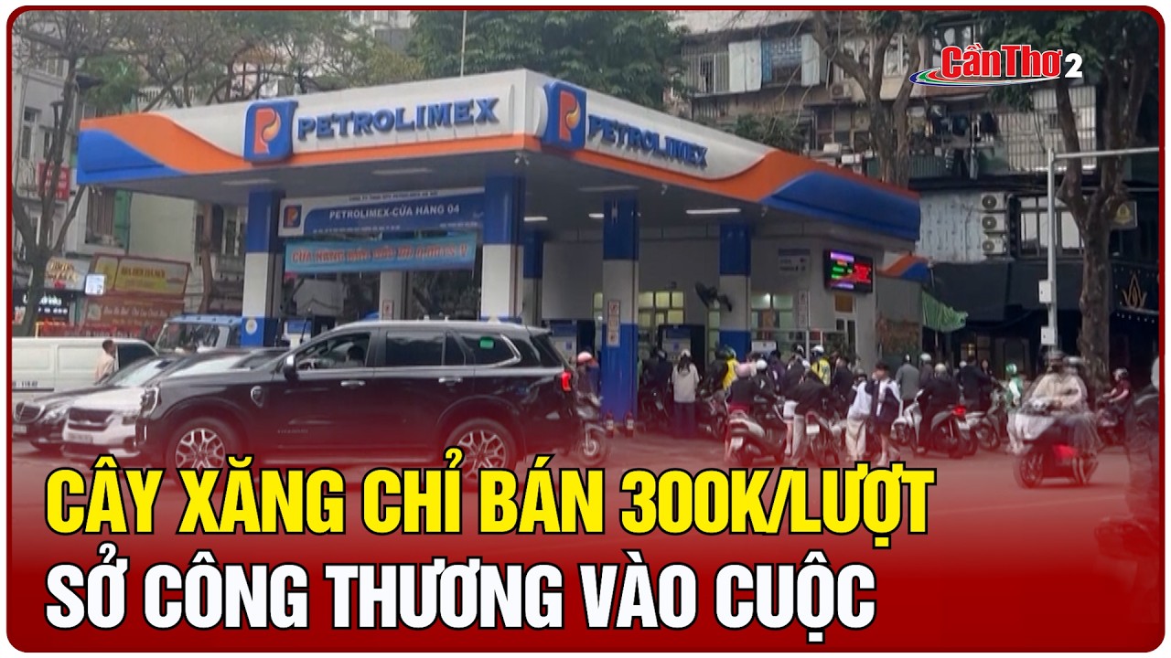 Cây xăng chỉ bán 300K/lượt: Sở Công thương vào cuộc | Cần Thơ