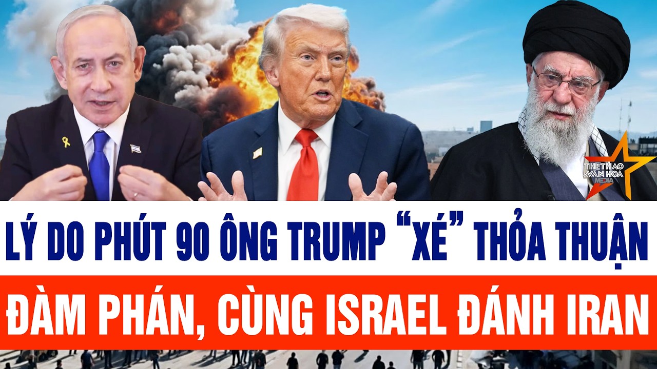 Tin thế giới: Lý do phút 90 ông Trump “xé” thỏa thuận đàm phán, cùng Israel đánh Iran