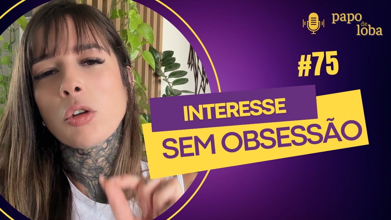 Interesse sem obsessão | EP #75 PAPO DE LOBA