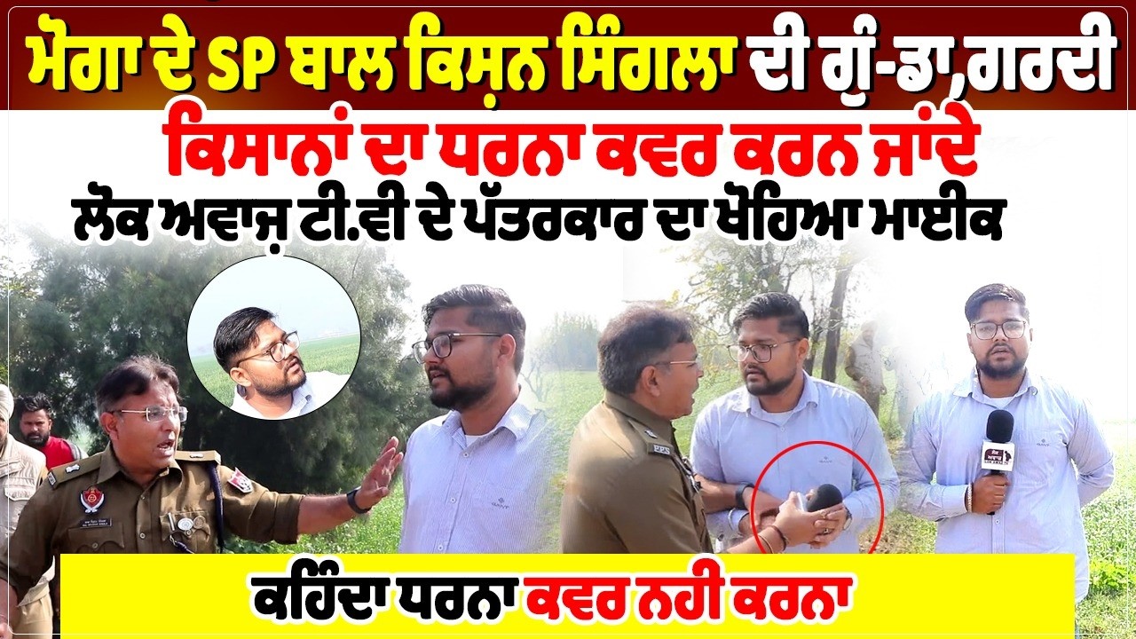 ਮੋਗਾ ਦੇ SP ਬਾਲ ਕਿਸ਼ਨ ਸਿੰਗਲਾ ਦੀ ਗੁੰ-ਡਾ,ਗਰਦੀ,ਕਿਸਾਨਾਂ ਦਾ ਧਰਨਾ ਕਵਰ ਕਰਨ ਜਾਂਦੇ ਲੋਕ ਅਵਾਜ਼ ਟੀ.ਵੀ ਦੇ