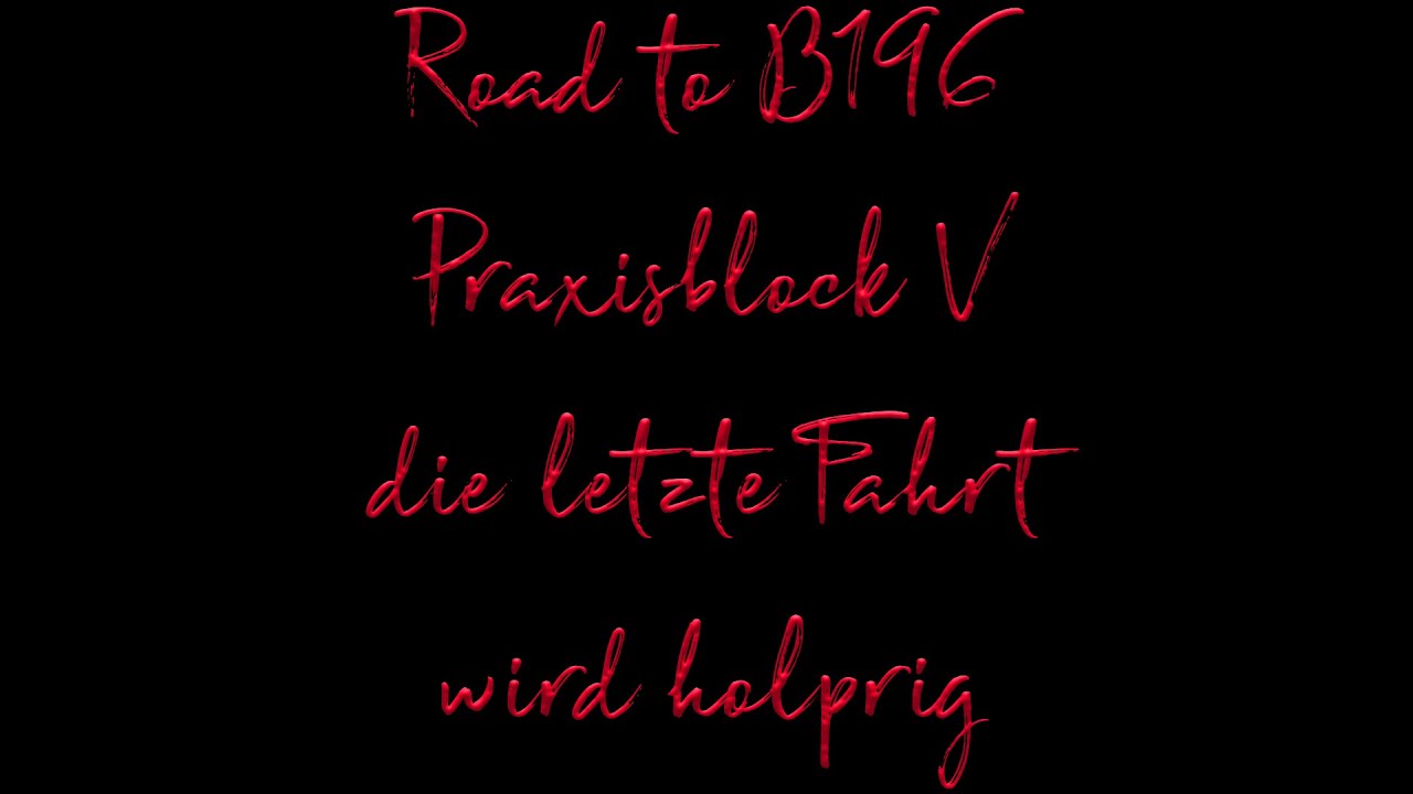 Road to B196 Praxisblock V Die letzte Fahrt wird holprig