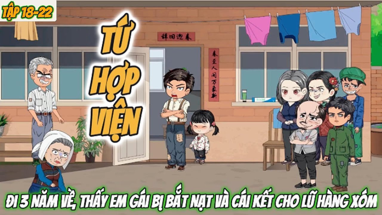 Tứ Hợp Viện : Đi 3 năm về thấy em gái bị bắt nạt và cái kết cho lũ hàng xóm | Tập 18-22 Nghiện Sub