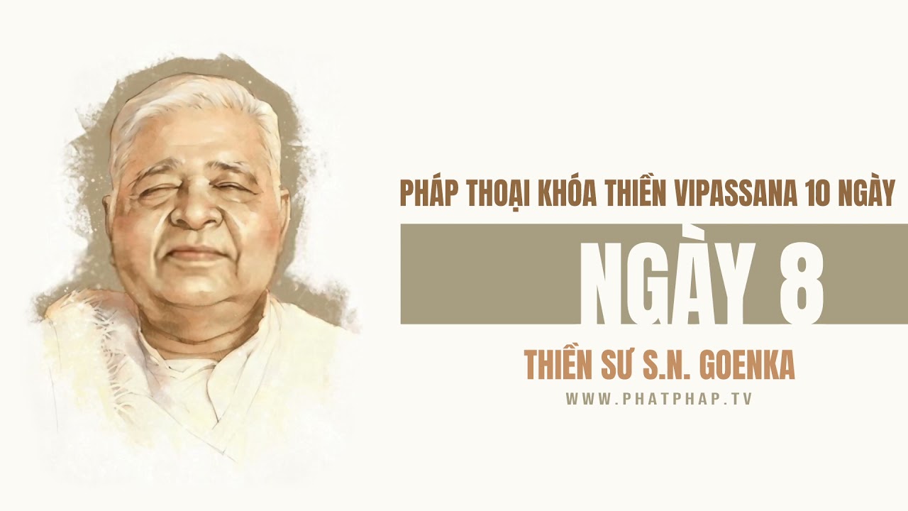 Ngày 8 - Khóa Thiền Vipassana 10 ngày - Thiền sư S.N Goenka