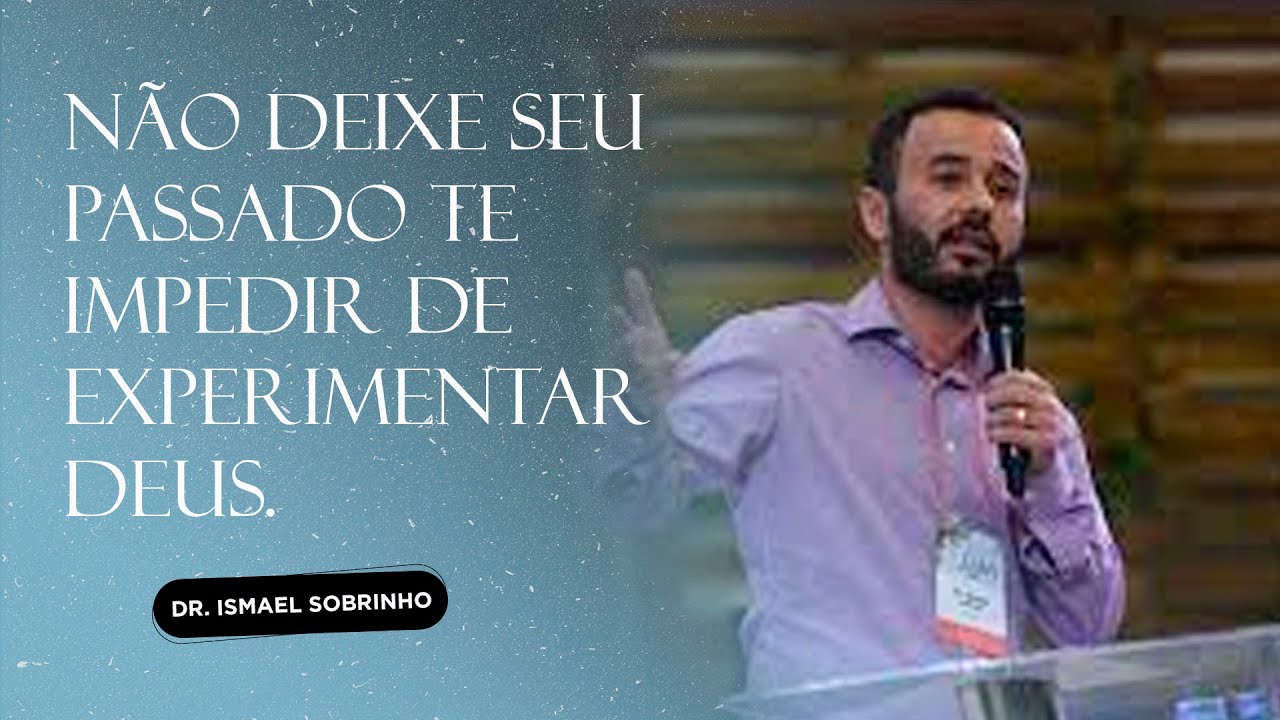 NÃO DEIXE SEU PASSADO TE IMPEDIR DE EXPERIMENTAR DEUS  | ISMAEL SOBRINHO