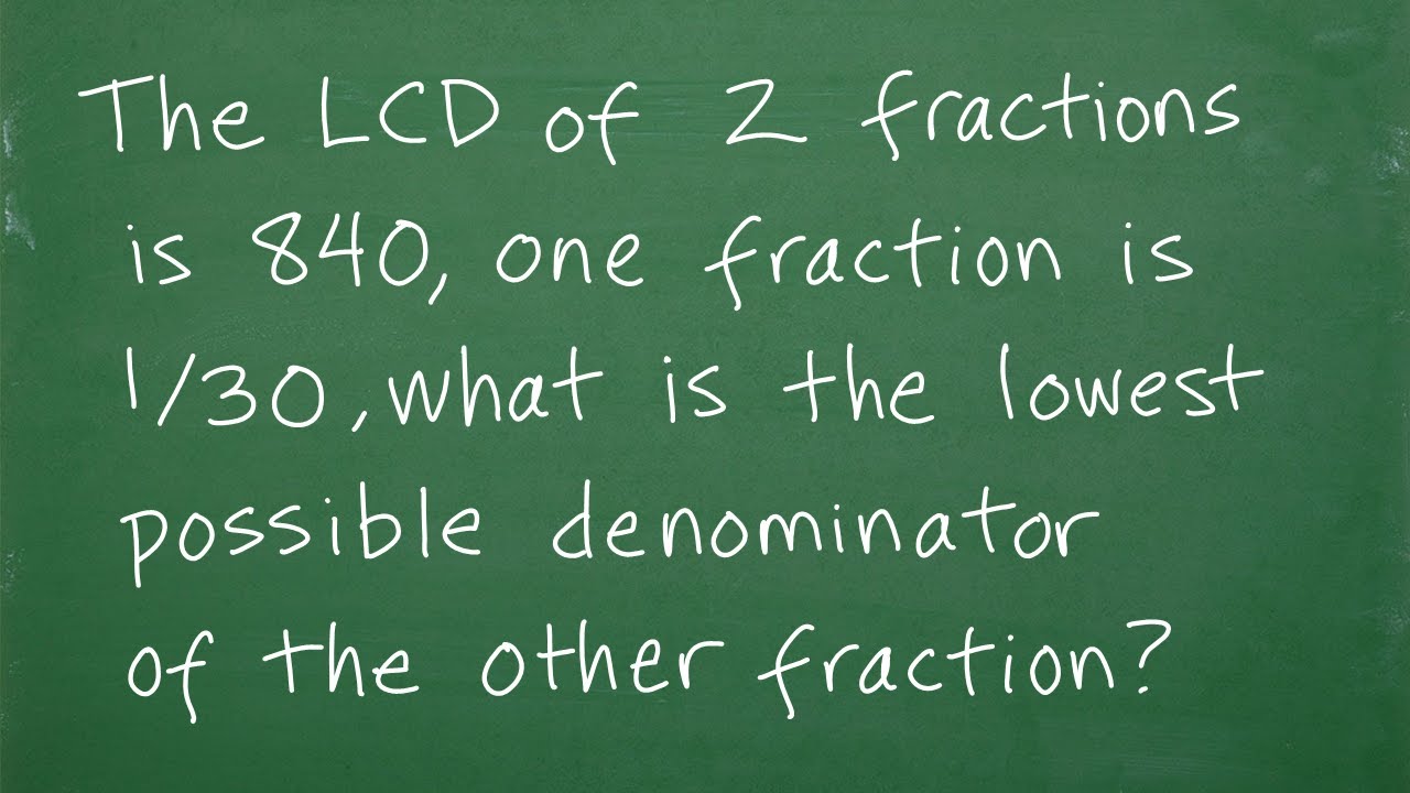 The LCD of 2 fractions is 840, one fraction is 1/30 what is the lowest possible denominator...