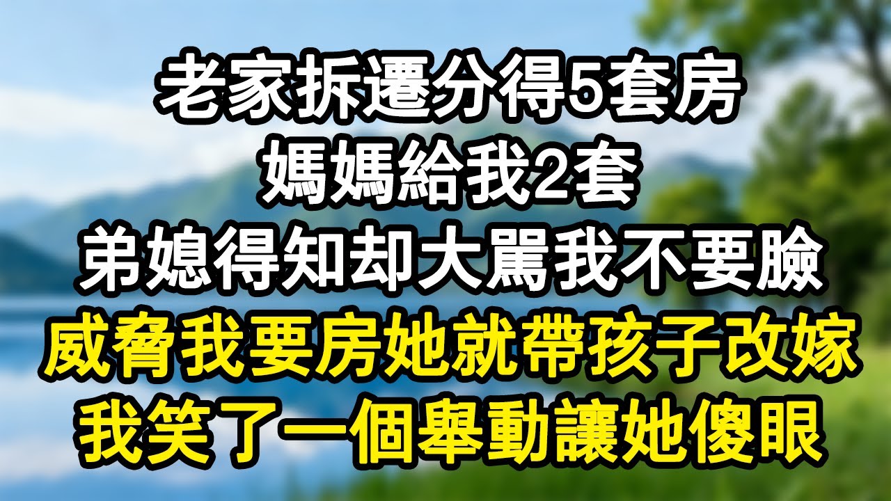 老家拆遷分得5套房。媽媽給我2套。弟媳得知卻大罵我不要臉.威脅我要房她就帶孩子改嫁。我笑了一個舉動讓她傻眼。#家庭故事 #生活經驗 #為人處世