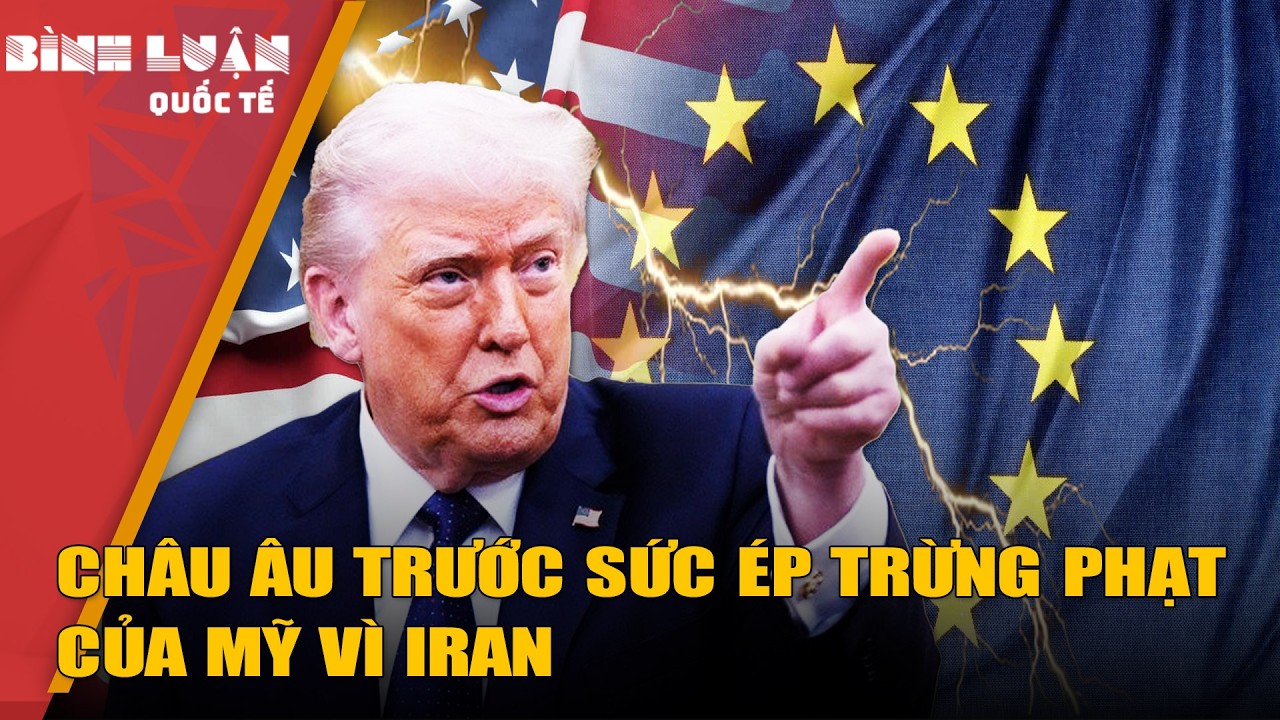 Châu Âu trước sức ép trừng phạt của Mỹ vì Iran