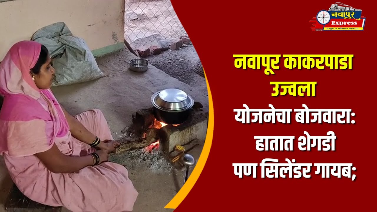 नवापूर काकरपाडा उज्वला योजनेचा बोजवारा: हातात शेगडी पण सिलेंडर गायब;