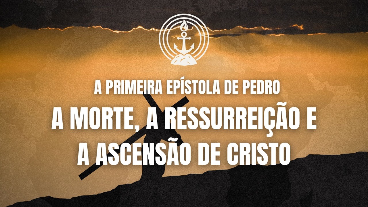 AS EPÍSTOLAS DE PEDRO | MENSAGEM 54 - A MORTE, A RESSUREIÇÃO E A ASCENSÃO DE CRISTO