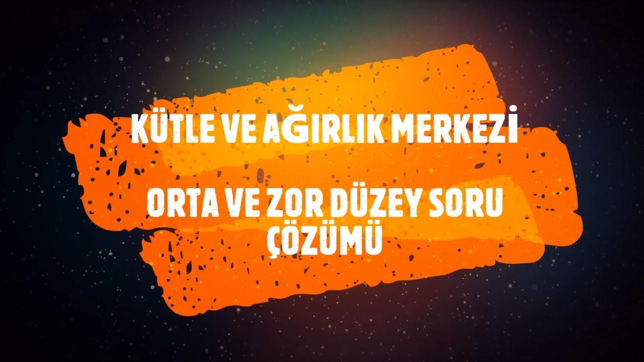 KÜTLE VE AĞIRLIK MERKEZİ - ORTA VE ZOR DÜZEY SORU ÇÖZÜMÜ
