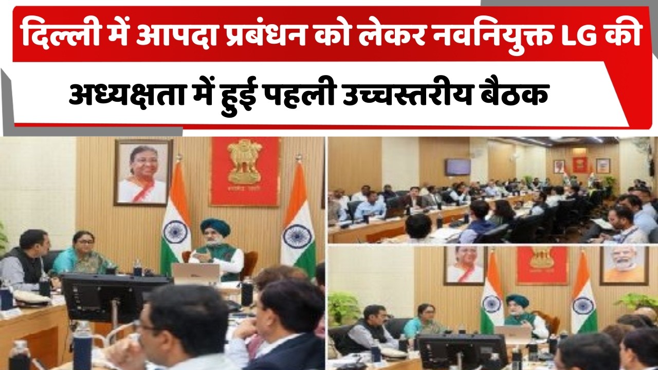 दिल्ली में आपदा प्रबंधन को लेकर नवनियुक्त LG की अध्यक्षता में हुई पहली उच्चस्तरीय बैठक