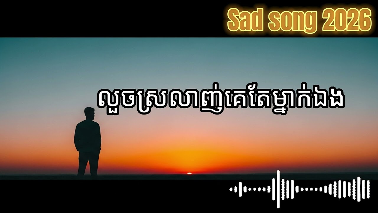 លួចស្រលាញ់គេតែម្នាក់ឯង | Sad Song 2026