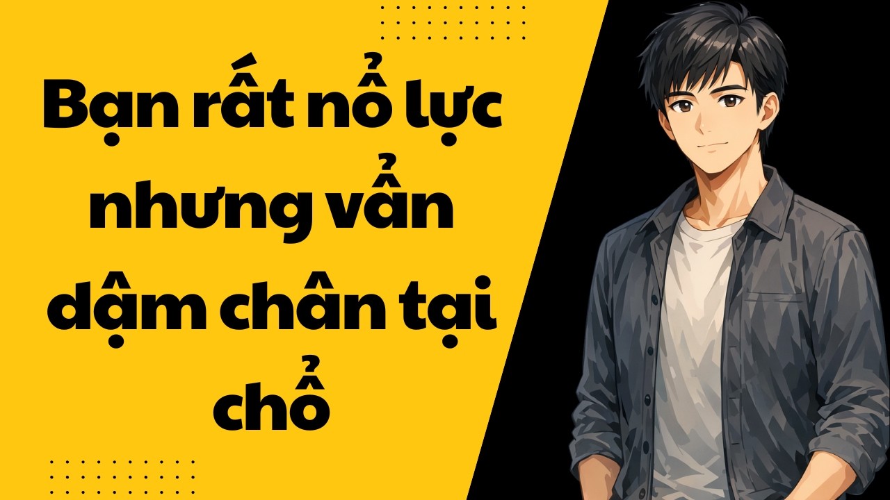 Sự thật vì sao càng nỗ lực lại càng dậm chân tại chổ: Đừng cố gắng sai cách