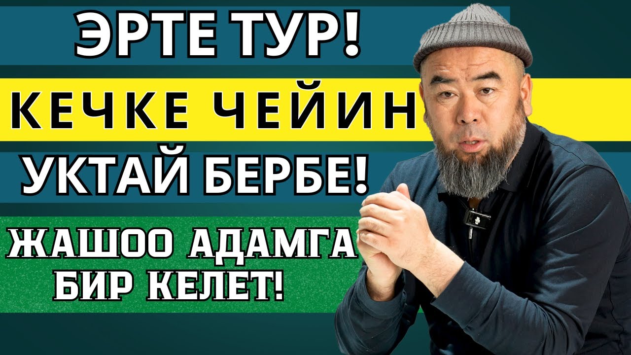 ЭРТЕ ТУР! КЕЧКЕ ЧЕЙИН УКТАЙ БЕРБЕ! ЖАШОО АДАМГА БИР КЕЛЕТ ЖАШООҢДУ УКТАП ӨТКӨРҮП ЖИБЕРБЕ!