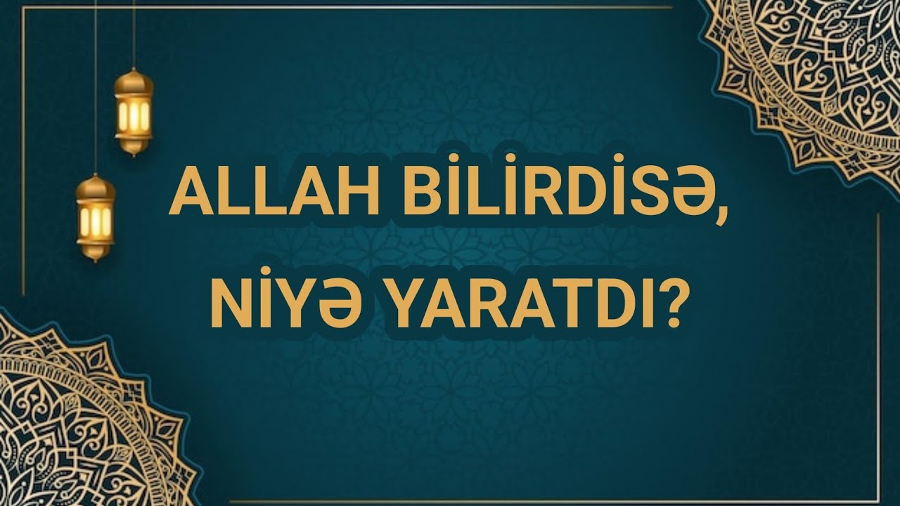 Allah əvvəlcədən bilirsə, niyə yaradıb?