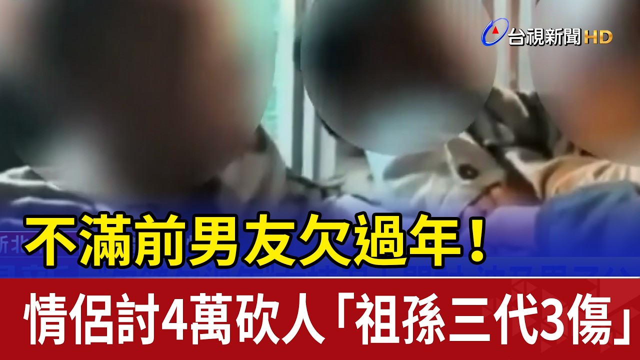 不滿前男友欠過年！ 情侶討4萬砍人「祖孫三代3傷」
