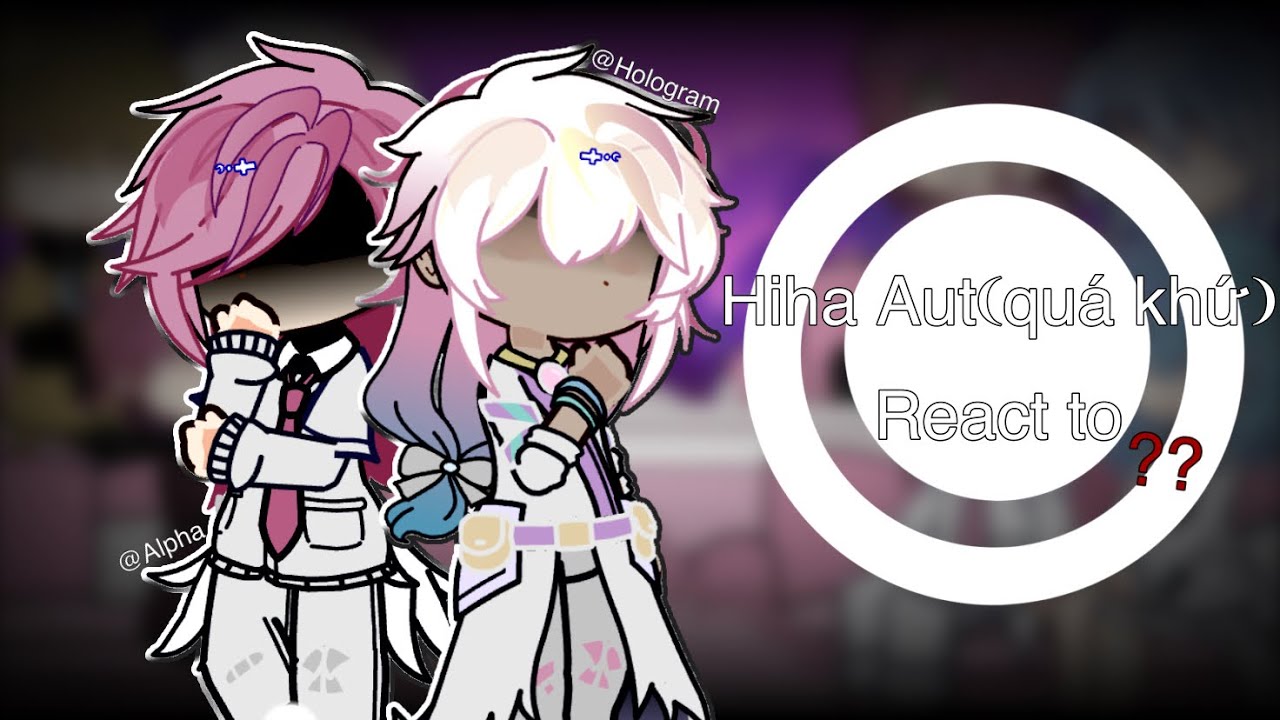 Hiha Aut(Quá Khứ) react to..??/Ship!/-/Wip!/-/Lười!/-/By:me/.