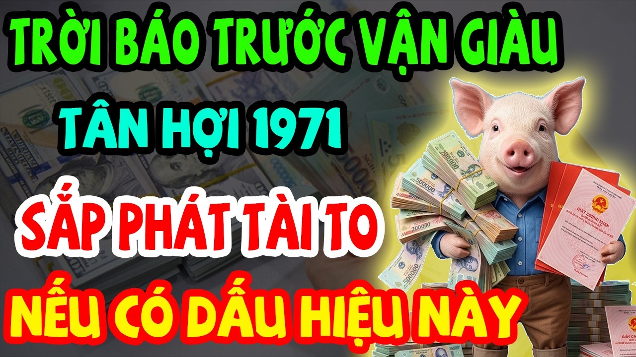 Trời Báo Trước Vận Giàu: Tân Hợi 1971 Sắp Phát Tài Giàu To, Chậm Là Trượt Nếu Có 10 Dấu Hiệu Này