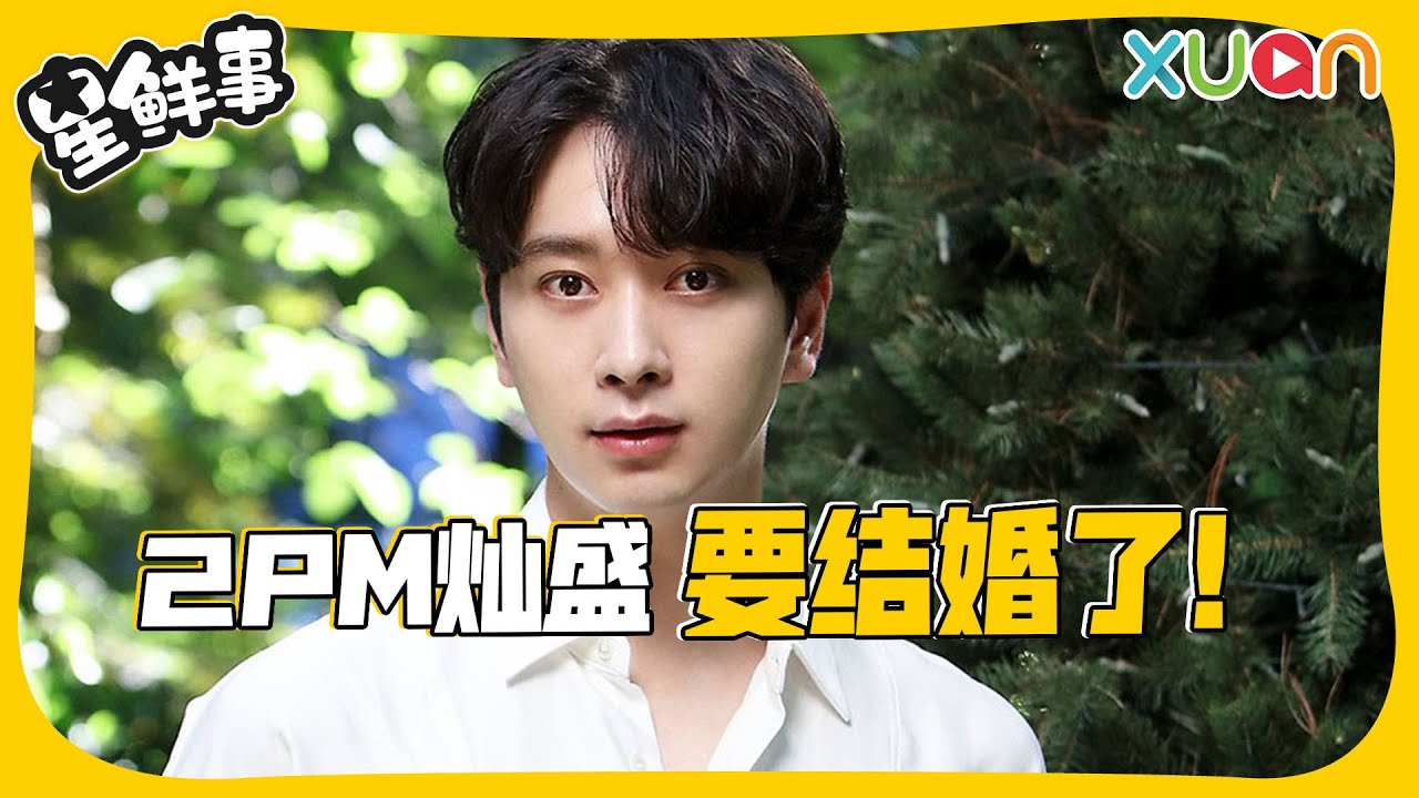 2PM忙内灿盛先结婚！圈外女友已怀孕～恭喜当爸啦！【XUAN星鲜事】