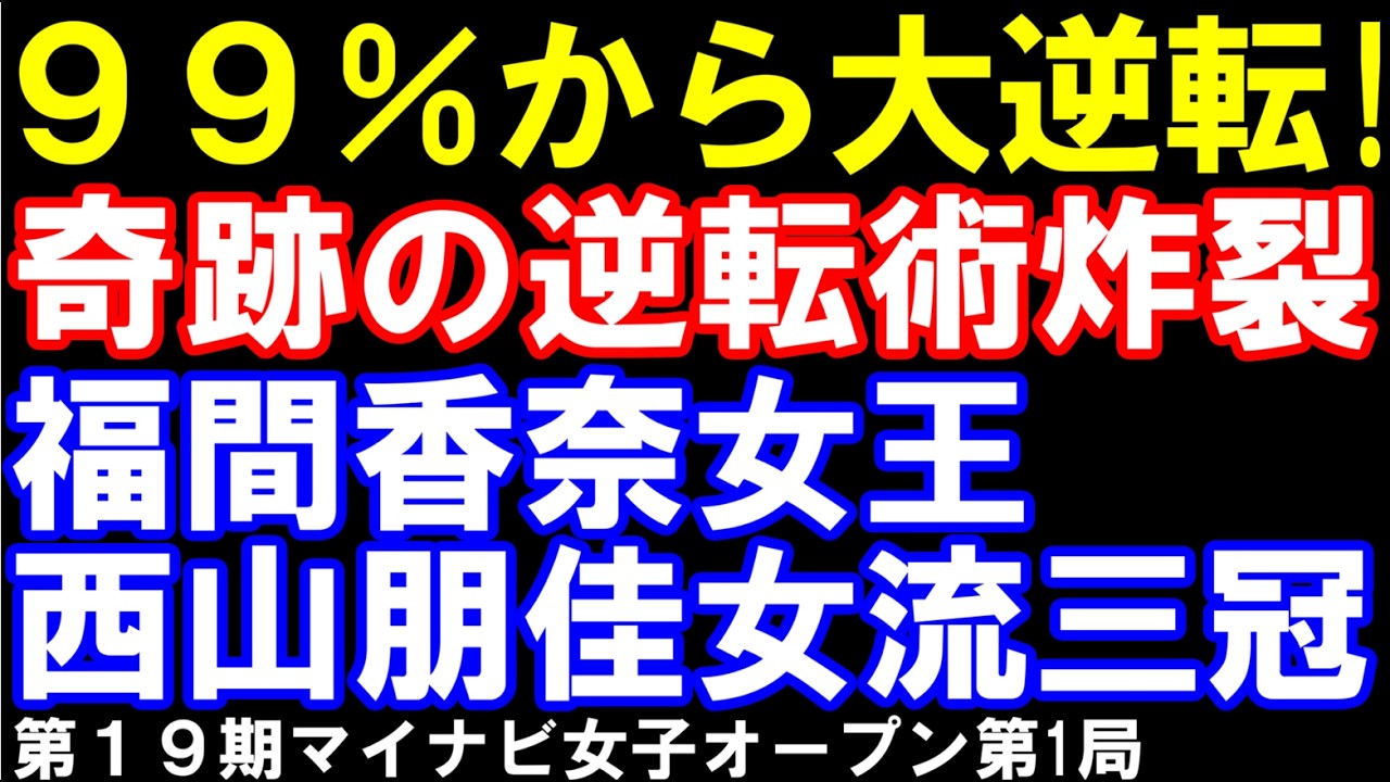 99％から大逆転！奇跡の逆転術炸裂　福間香奈女王ｰ西山朋佳女流三冠　第19期マイナビ女子オープン第1局　主催：株式会社マイナビ､日本将棋連盟