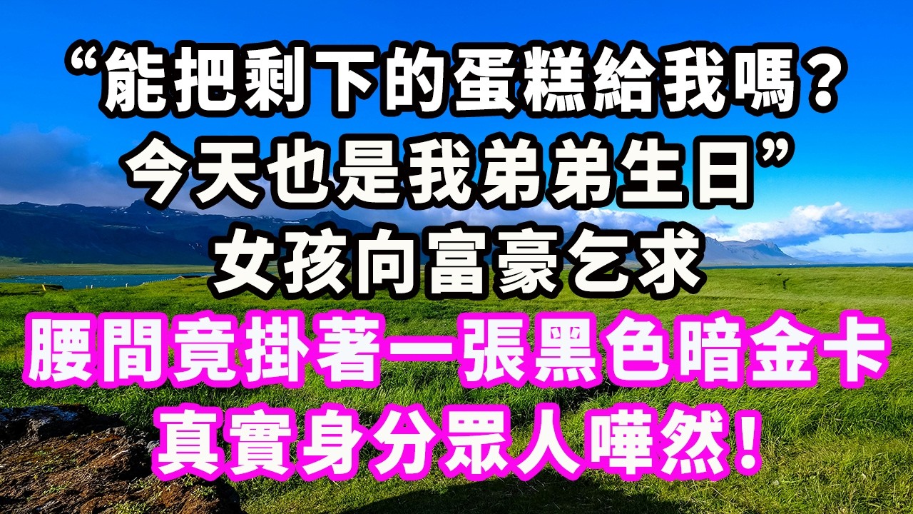 “能把剩下的蛋糕給我嗎？今天也是我弟弟生日。”女孩向富豪乞求，腰間竟掛著一張黑色暗金卡，真實身分眾人嘩然！#爽文#大女主#現實情感#家庭