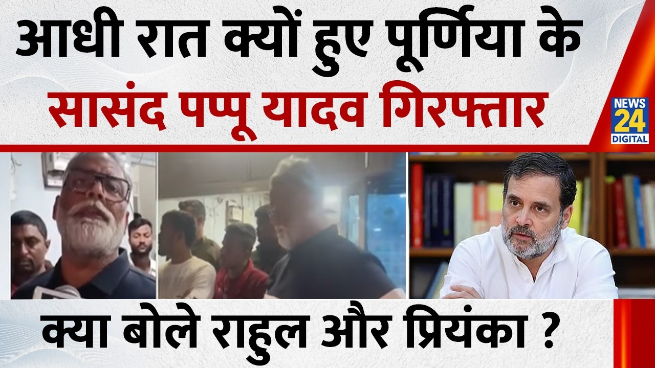 आधी रात सासंद Pappu Yadav गिरफ्तार…क्या बोले Rahul - Priyanka ? क्या Bihar सरकार ले रही बदला ?