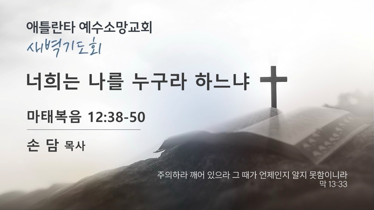 너희는 나를 누구라 하느냐 (마태복음12장38절~50절) 손담 목사
