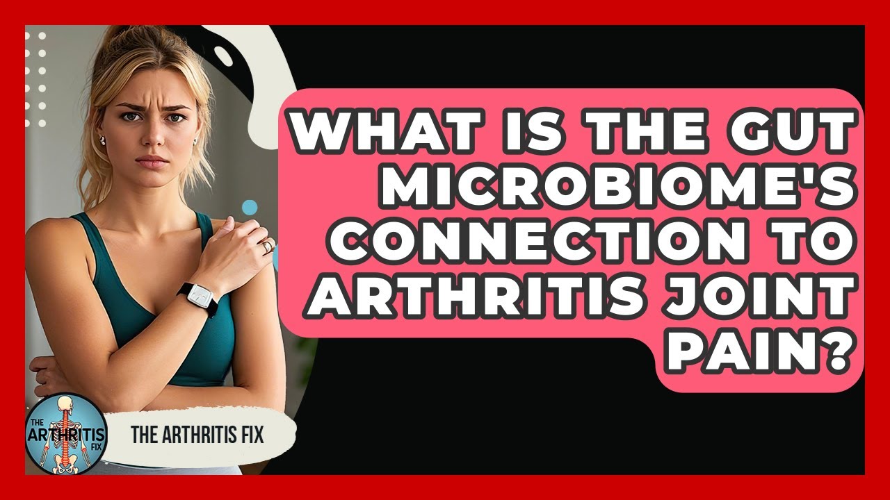 What Is The Gut Microbiome's Connection To Arthritis Joint Pain? - The Arthritis Fix