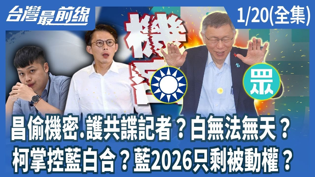 昌偷機密.護共諜記者？白無法無天？ 柯掌控藍白合？藍2026只剩被動權？【台灣最前線】2026.01.20(全集)