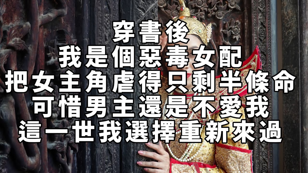 【高光女主】【爽文】【情感】穿書後，我是個惡毒女配，把女主角虐得只剩半條命，可惜男主還是不愛我，這一世我選擇重新來過
