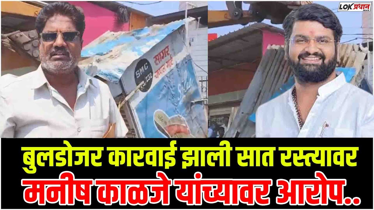 बुलडोजर कारवाई झाली सात रस्त्यावर;मनीष काळजे यांच्यावर आरोप..