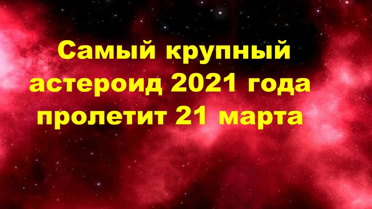 Самый крупный астероид 2021 года пролетит 21 марта