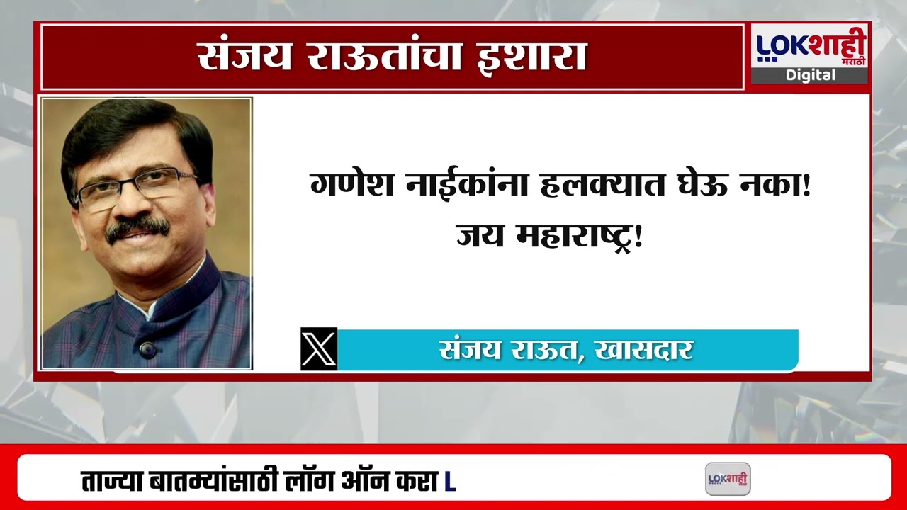 Sanjay Raut Tweet | 'Ganesh Naik यांना हलक्यात घेऊ नका! जय महाराष्ट्र' | Lokshahi Marathi