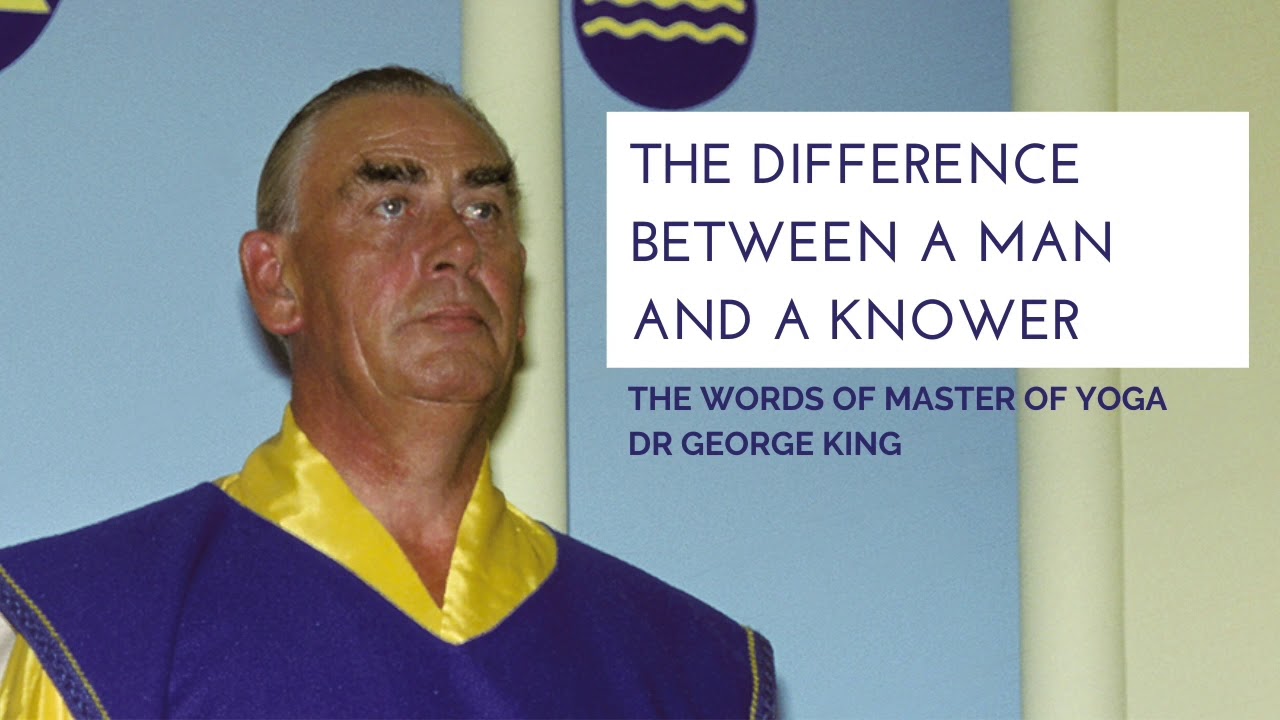 The difference between a man and a knower (words of Master of Yoga Dr. George King)